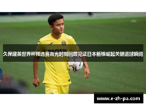 久保建英世界杯预选赛高光时刻回顾见证日本新核崛起关键进球瞬间