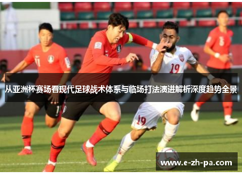 从亚洲杯赛场看现代足球战术体系与临场打法演进解析深度趋势全景