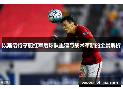 以斯洛特掌舵红军后球队重建与战术革新的全景解析