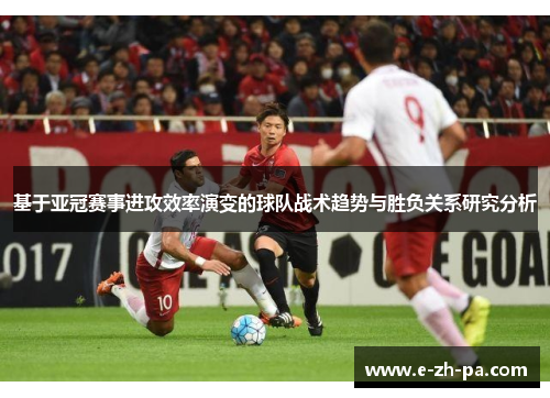 基于亚冠赛事进攻效率演变的球队战术趋势与胜负关系研究分析