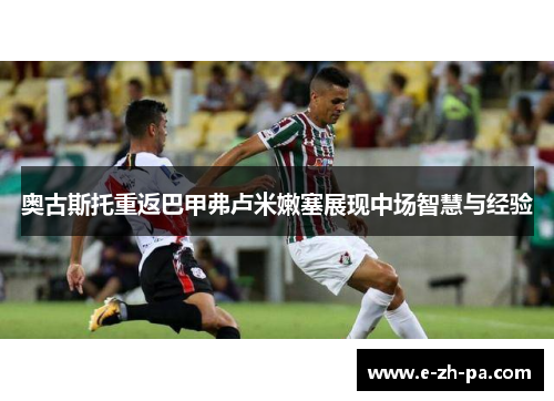奥古斯托重返巴甲弗卢米嫩塞展现中场智慧与经验 奥古斯托重返巴甲弗卢米嫩塞展现中场智慧与经验