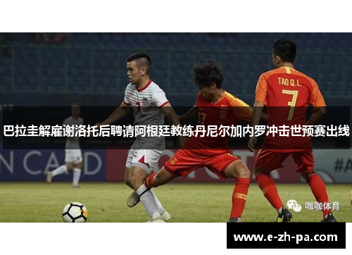 巴拉圭解雇谢洛托后聘请阿根廷教练丹尼尔加内罗冲击世预赛出线 巴拉圭解雇谢洛托后聘请阿根廷教练丹尼尔加内罗冲击世预赛出线