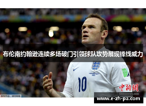 布伦南约翰逊连续多场破门引领球队攻势展现锋线威力