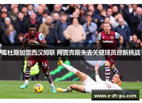 库杜斯加盟西汉姆联 阿贾克斯失去关键球员迎新挑战
