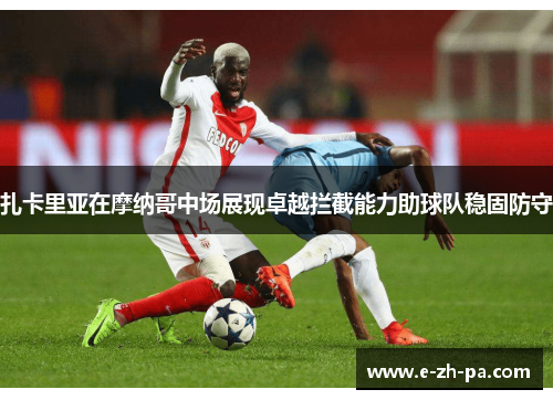 扎卡里亚在摩纳哥中场展现卓越拦截能力助球队稳固防守