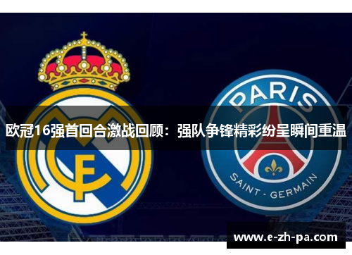 欧冠16强首回合激战回顾：强队争锋精彩纷呈瞬间重温