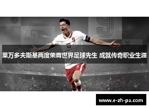 莱万多夫斯基两度荣膺世界足球先生 成就传奇职业生涯