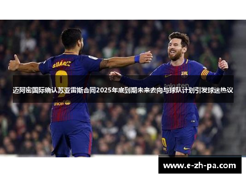 迈阿密国际确认苏亚雷斯合同2025年底到期未来去向与球队计划引发球迷热议