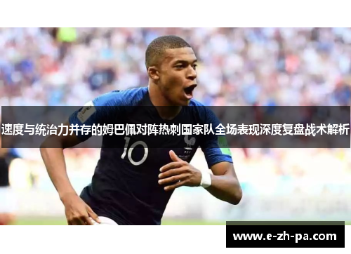 速度与统治力并存的姆巴佩对阵热刺国家队全场表现深度复盘战术解析