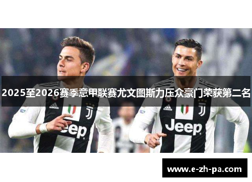 2025至2026赛季意甲联赛尤文图斯力压众豪门荣获第二名
