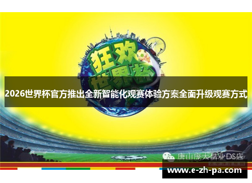 2026世界杯官方推出全新智能化观赛体验方案全面升级观赛方式