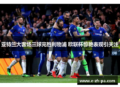 亚特兰大客场三球完胜利物浦 欧联杯惊艳表现引关注
