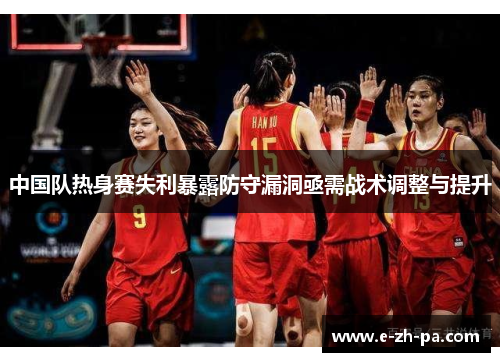 中国队热身赛失利暴露防守漏洞亟需战术调整与提升