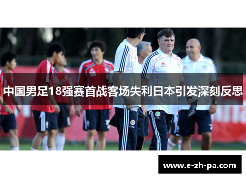 中国男足18强赛首战客场失利日本引发深刻反思