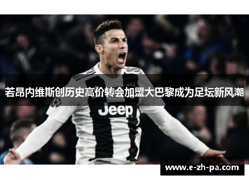 若昂内维斯创历史高价转会加盟大巴黎成为足坛新风潮