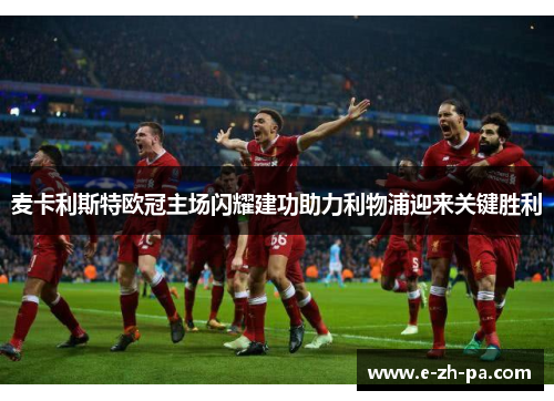 麦卡利斯特欧冠主场闪耀建功助力利物浦迎来关键胜利