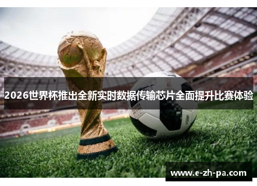 2026世界杯推出全新实时数据传输芯片全面提升比赛体验