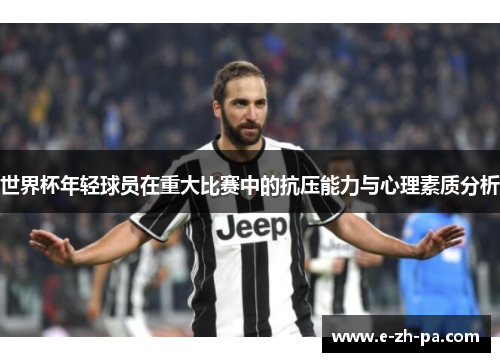 世界杯年轻球员在重大比赛中的抗压能力与心理素质分析
