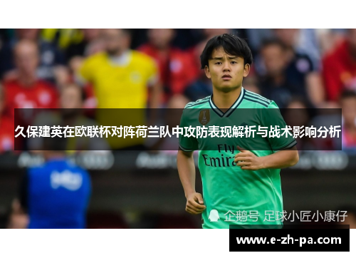 久保建英在欧联杯对阵荷兰队中攻防表现解析与战术影响分析