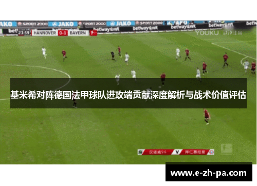 基米希对阵德国法甲球队进攻端贡献深度解析与战术价值评估 基米希对阵德国法甲球队进攻端贡献深度解析与战术价值评估