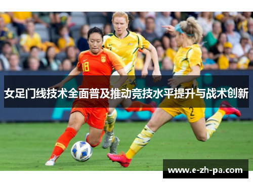女足门线技术全面普及推动竞技水平提升与战术创新 女足门线技术全面普及推动竞技水平提升与战术创新