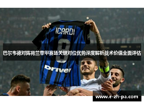 巴尔韦德对阵荷兰意甲赛场关键对位优势深度解析战术价值全面评估