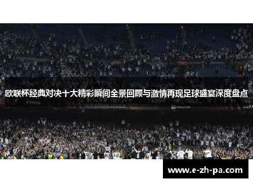 欧联杯经典对决十大精彩瞬间全景回顾与激情再现足球盛宴深度盘点