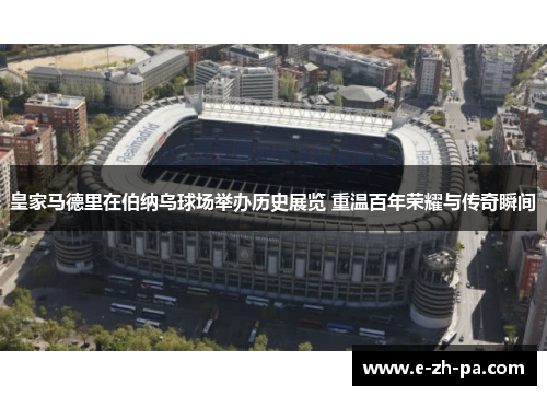 皇家马德里在伯纳乌球场举办历史展览 重温百年荣耀与传奇瞬间
