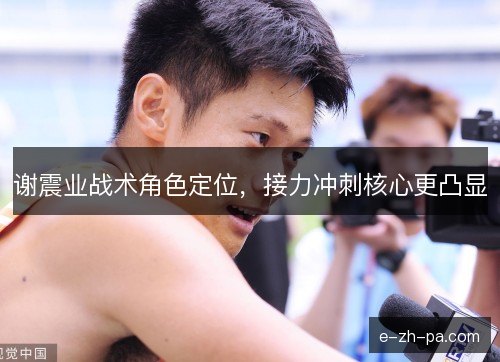 谢震业战术角色定位，接力冲刺核心更凸显