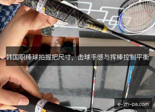 韩国职棒球拍握把尺寸，击球手感与挥棒控制平衡